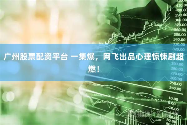 广州股票配资平台 一集爆，网飞出品心理惊悚剧超燃！