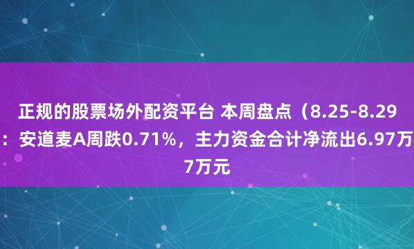 正规的股票场外配资平台 本周盘点（8.25-8.29）：安道麦A周跌0.71%，主力资金合计净流出6.97万元