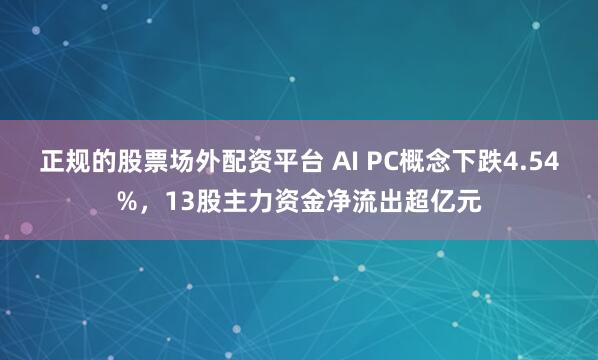 正规的股票场外配资平台 AI PC概念下跌4.54%,13股主力资金净流出超亿元