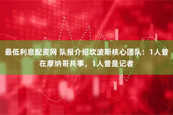 最低利息配资网 队报介绍坎波斯核心团队：1人曾在摩纳哥共事，1人曾是记者