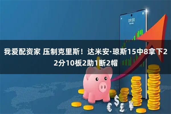 我爱配资家 压制克里斯！达米安·琼斯15中8拿下22分10板2助1断2帽