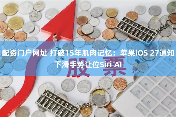 配资门户网址 打破15年肌肉记忆:苹果iOS 27通知下滑手势让位Siri AI